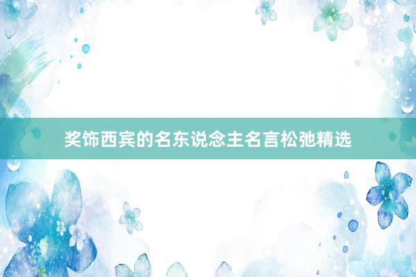奖饰西宾的名东说念主名言松弛精选